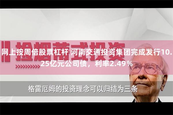 网上按周倍股票杠杆 河南交通投资集团完成发行10.25亿元公司债,利率2.49%