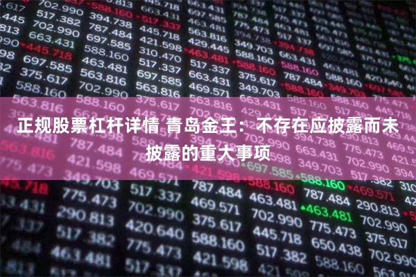 正规股票杠杆详情 青岛金王:不存在应披露而未披露的重大事项