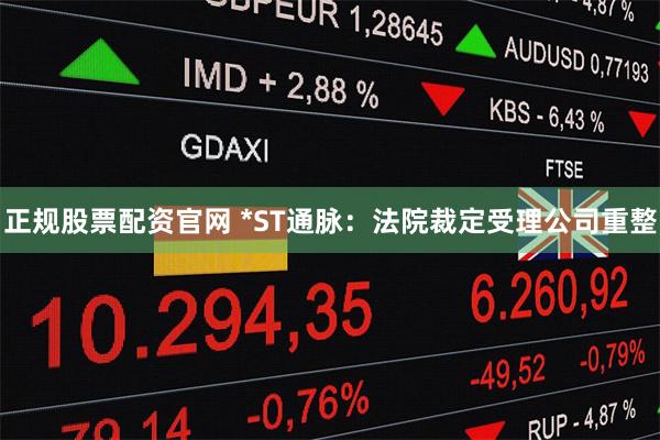 正规股票配资官网 *ST通脉:法院裁定受理公司重整
