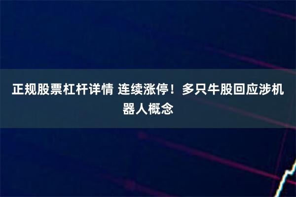 正规股票杠杆详情 连续涨停!多只牛股回应涉机器人概念