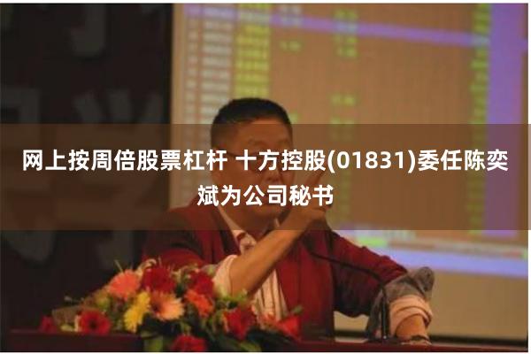 网上按周倍股票杠杆 十方控股(01831)委任陈奕斌为公司秘书