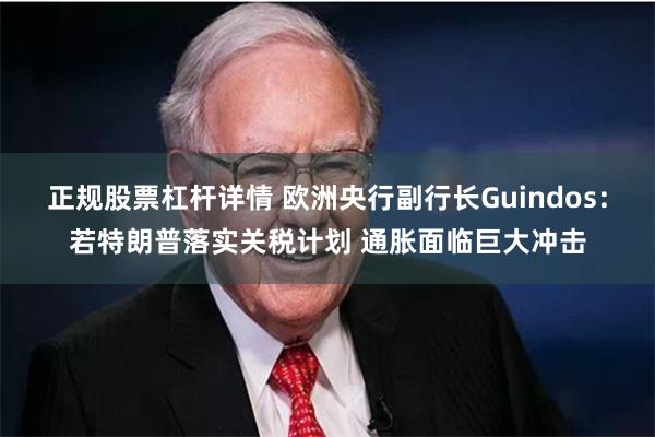 正规股票杠杆详情 欧洲央行副行长Guindos:若特朗普落实关税计划 通胀面临巨大冲击