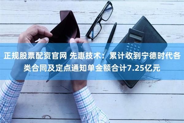 正规股票配资官网 先惠技术:累计收到宁德时代各类合同及定点通知单金额合计7.25亿元