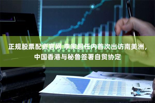 正规股票配资官网 李家超任内首次出访南美洲，中国香港与秘