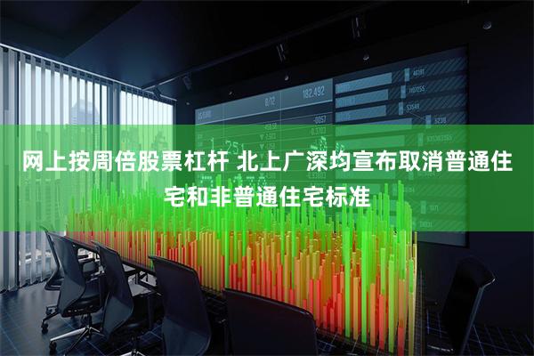 网上按周倍股票杠杆 北上广深均宣布取消普通住宅和非普通住宅标准