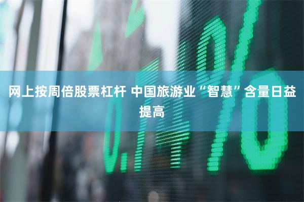 网上按周倍股票杠杆 中国旅游业“智慧”含量日益提高