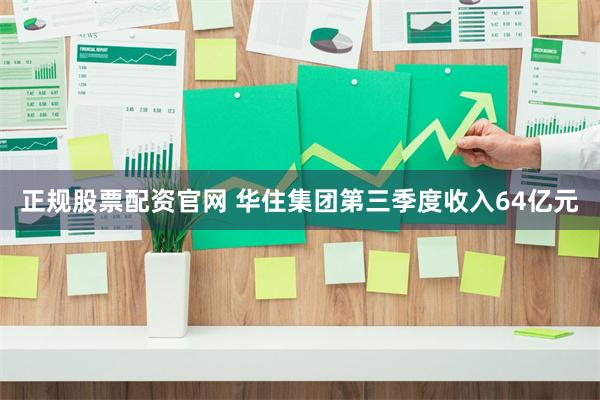 正规股票配资官网 华住集团第三季度收入64亿元