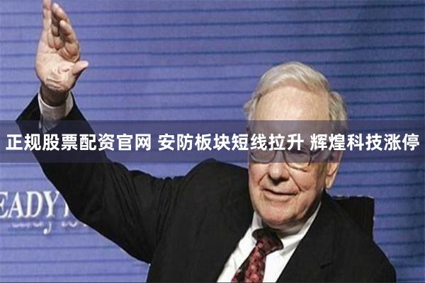 正规股票配资官网 安防板块短线拉升 辉煌科技涨停