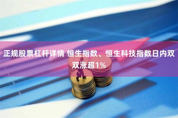 正规股票杠杆详情 恒生指数、恒生科技指数日内双双涨超1%