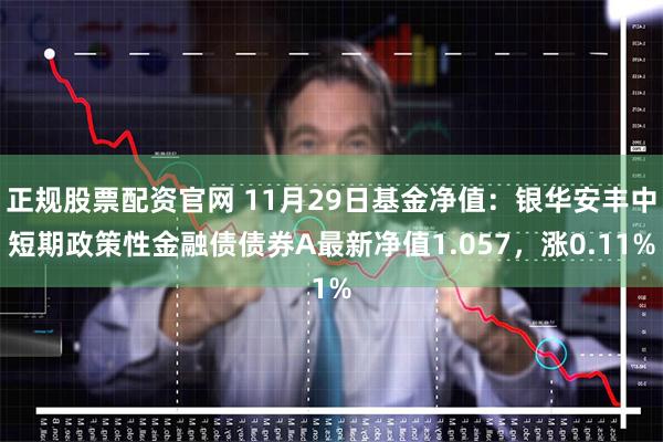 正规股票配资官网 11月29日基金净值:银华安丰中短期政策性金融债债券A最新净值1.057,涨0.11%