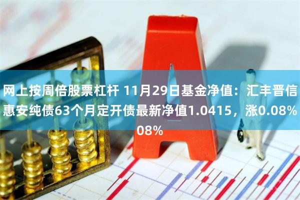 网上按周倍股票杠杆 11月29日基金净值:汇丰晋信惠安纯债63个月定开债最新净值1.0415,涨0.08%