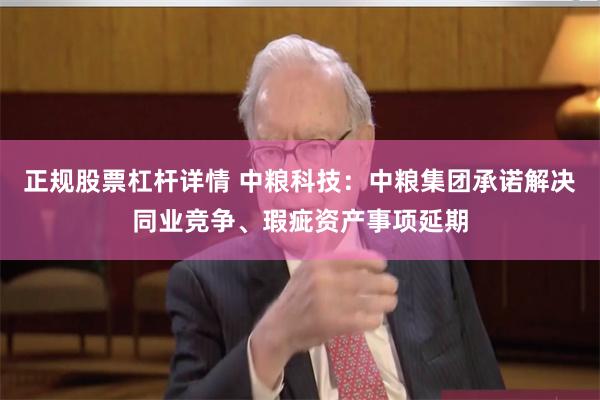 正规股票杠杆详情 中粮科技:中粮集团承诺解决同业竞争、瑕疵资产事项延期