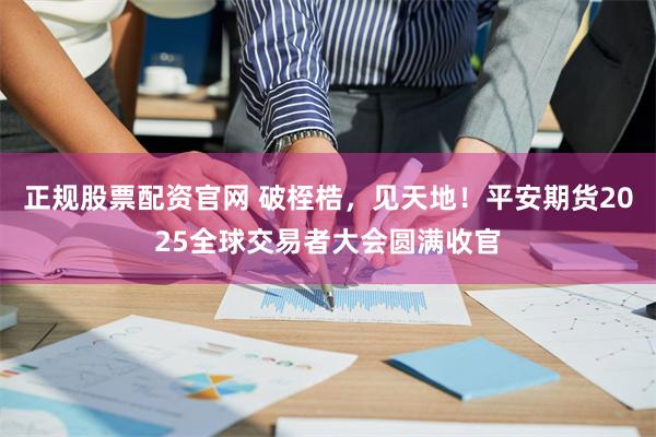 正规股票配资官网 破桎梏,见天地!平安期货2025全球交易者大会圆满收官