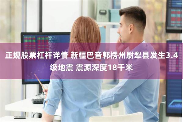 正规股票杠杆详情 新疆巴音郭楞州尉犁县发生3.4级地震 震源深度18千米