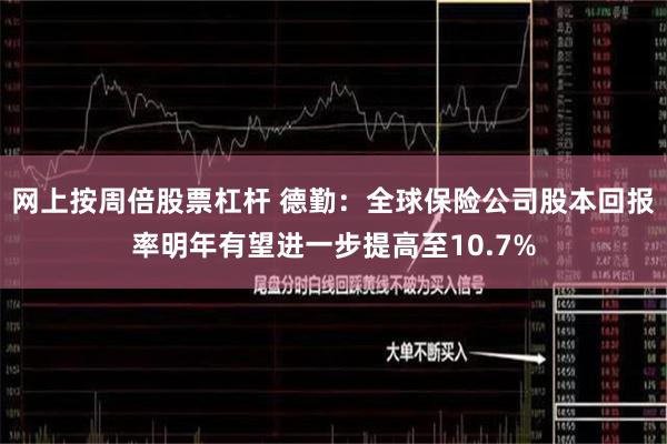 网上按周倍股票杠杆 德勤:全球保险公司股本回报率明年有望进一步提高至10.7%
