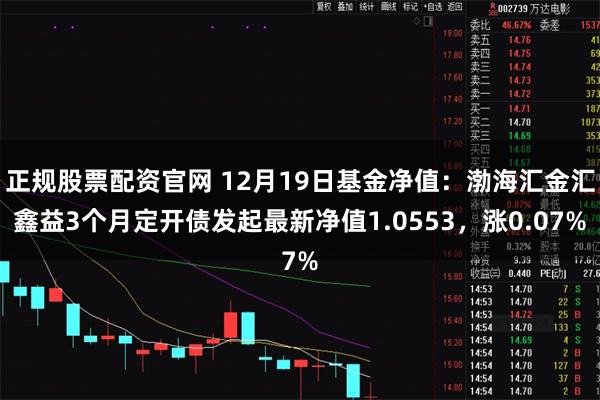 正规股票配资官网 12月19日基金净值:渤海汇金汇鑫益3个月定开债发起最新净值1.0553,涨0.07%