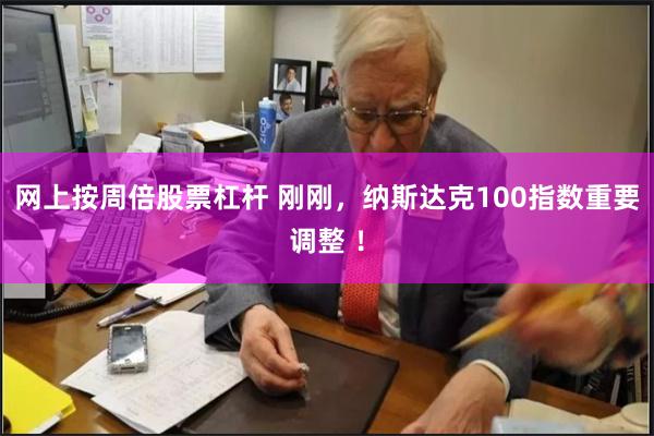 网上按周倍股票杠杆 刚刚,纳斯达克100指数重要调整 !