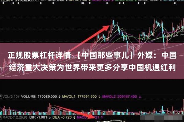 正规股票杠杆详情 【中国那些事儿】外媒:中国经济重大决策为世界带来更多分享中国机遇红利