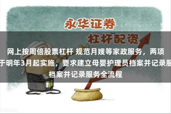 网上按周倍股票杠杆 规范月嫂等家政服务,两项新国标将于明年3月起实施,要求建立母婴护理员档案并记录服务全流程
