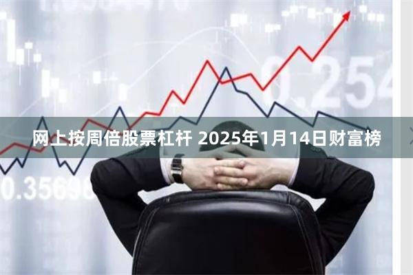网上按周倍股票杠杆 2025年1月14日财富榜