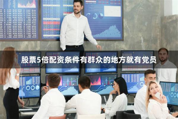 股票5倍配资条件有群众的地方就有党员