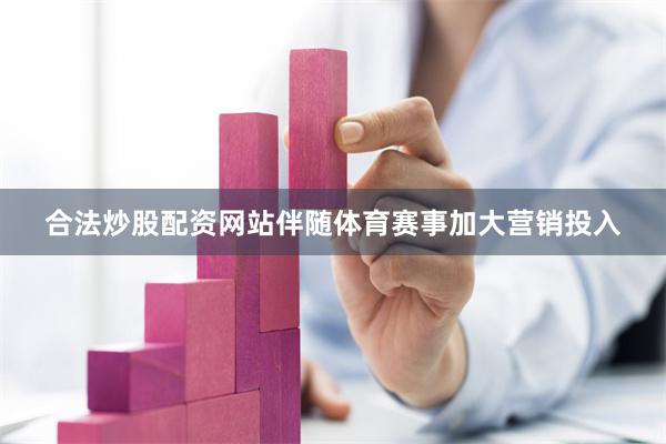 合法炒股配资网站伴随体育赛事加大营销投入