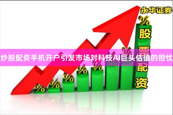 炒股配资手机开户引发市场对科技AI巨头估值的担忧