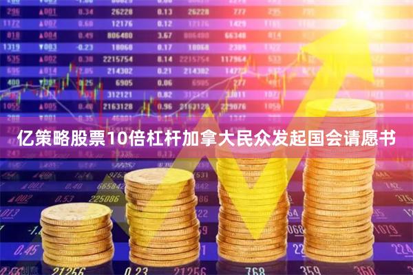 亿策略股票10倍杠杆加拿大民众发起国会请愿书