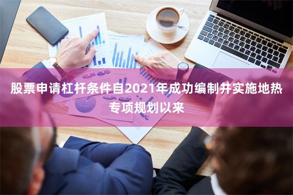 股票申请杠杆条件自2021年成功编制并实施地热专项规划以