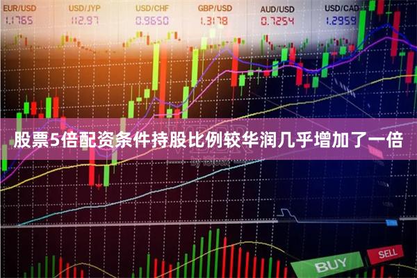 股票5倍配资条件持股比例较华润几乎增加了一倍