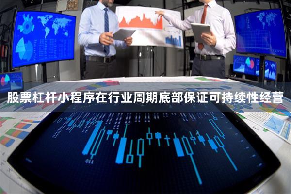 股票杠杆小程序在行业周期底部保证可持续性经营