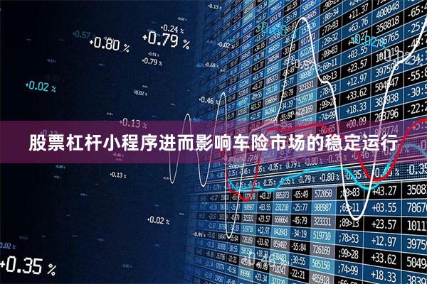 股票杠杆小程序进而影响车险市场的稳定运行