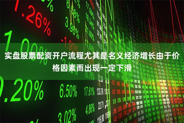 实盘股票配资开户流程尤其是名义经济增长由于价格因素而出现一定下滑