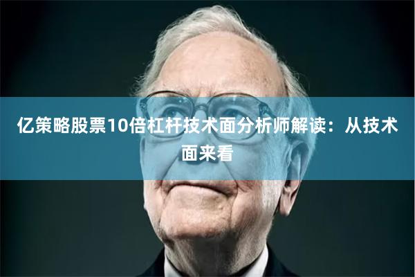 亿策略股票10倍杠杆 技术面分析师解读: 从技术面来看