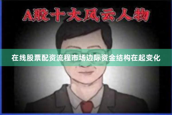 在线股票配资流程市场边际资金结构在起变化