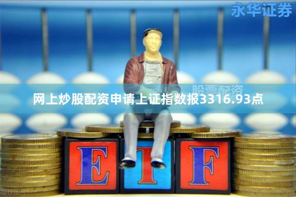 网上炒股配资申请上证指数报3316.93点