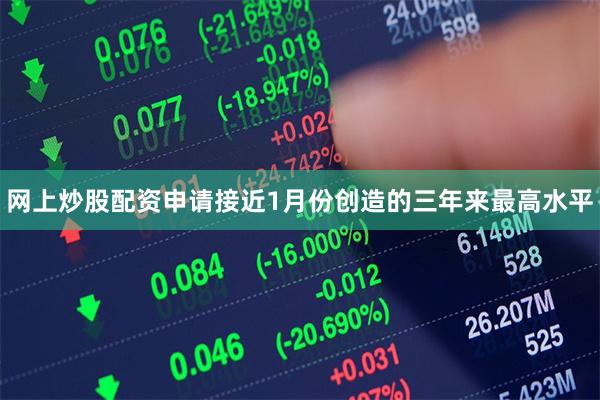 网上炒股配资申请接近1月份创造的三年来最高水平