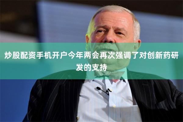 炒股配资手机开户今年两会再次强调了对创新药研发的支持