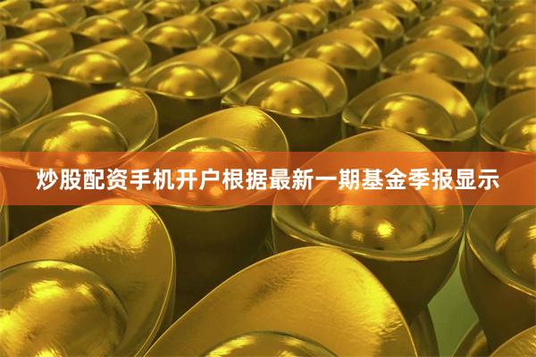 炒股配资手机开户根据最新一期基金季报显示