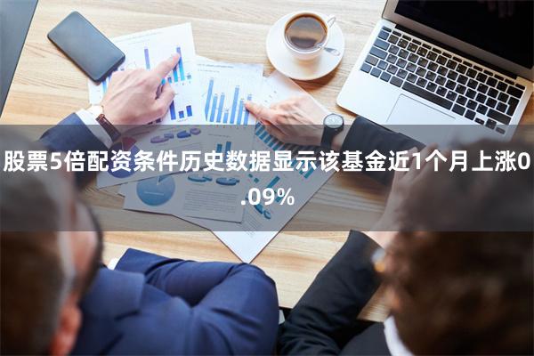 股票5倍配资条件历史数据显示该基金近1个月上涨0.09%