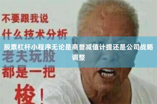股票杠杆小程序无论是商誉减值计提还是公司战略调整
