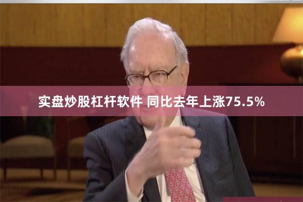 实盘炒股杠杆软件 同比去年上涨75.5%