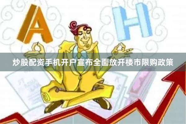 炒股配资手机开户宣布全面放开楼市限购政策