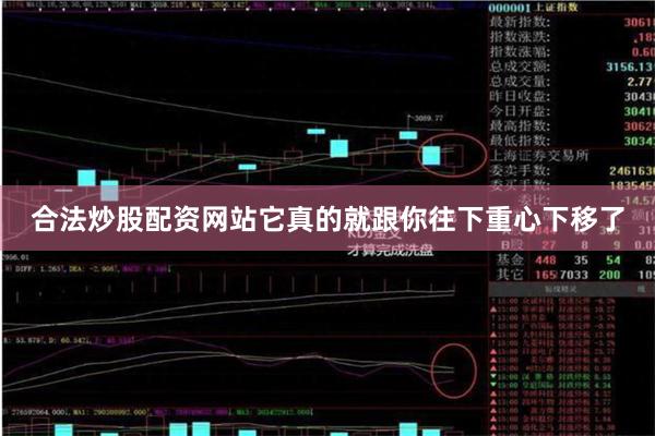 合法炒股配资网站它真的就跟你往下重心下移了