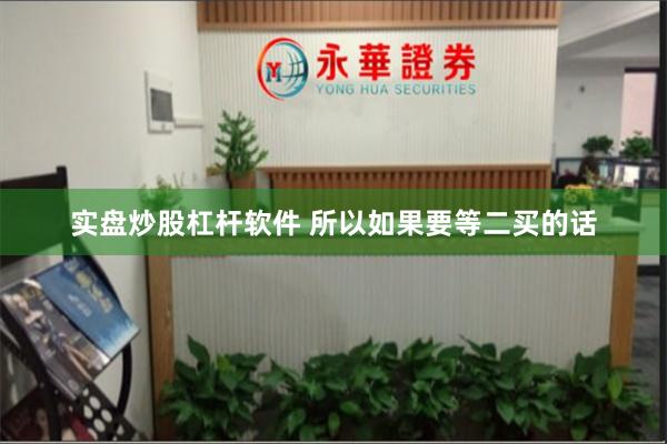 实盘炒股杠杆软件 所以如果要等二买的话