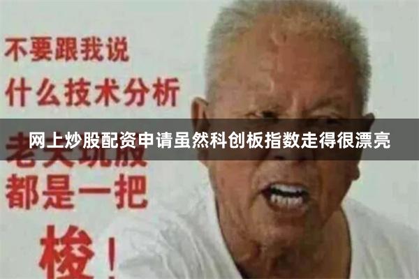 网上炒股配资申请虽然科创板指数走得很漂亮