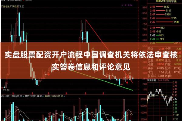 实盘股票配资开户流程中国调查机关将依法审查核实答卷信息和评论意见